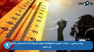 رصد رسمي.. درجات الحرارة المتوقعة اليوم الأربعاء 20 أغسطس 2025 في مصر